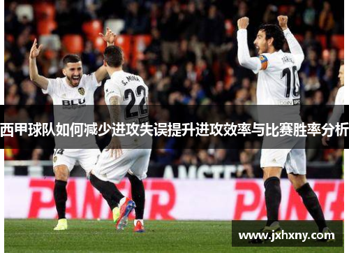 西甲球队如何减少进攻失误提升进攻效率与比赛胜率分析