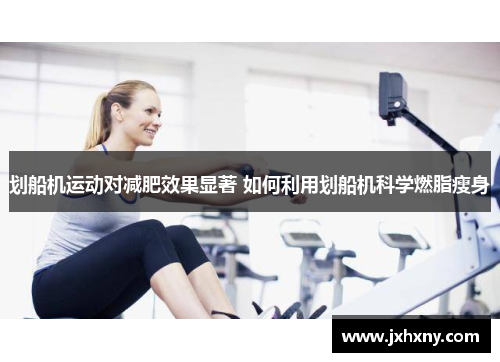 划船机运动对减肥效果显著 如何利用划船机科学燃脂瘦身