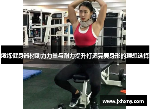 煅炼健身器材助力力量与耐力提升打造完美身形的理想选择