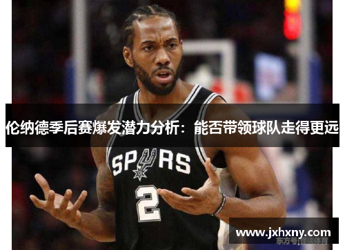 伦纳德季后赛爆发潜力分析：能否带领球队走得更远