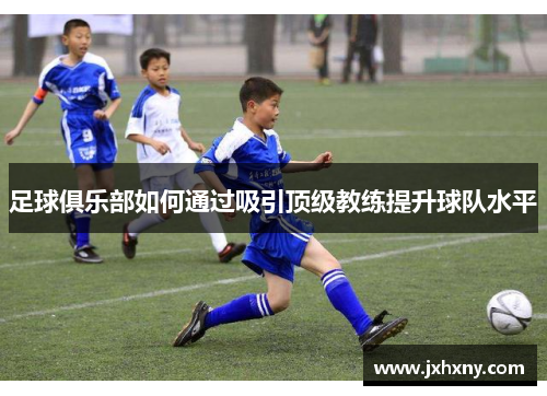 足球俱乐部如何通过吸引顶级教练提升球队水平